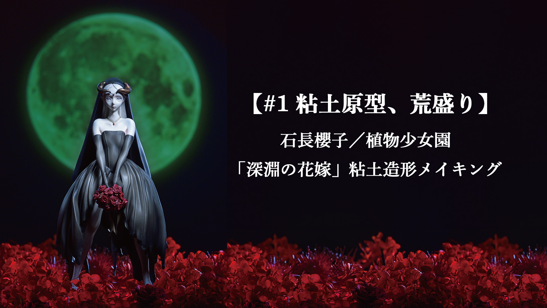 第1回】石長櫻子／植物少女園「深淵の花嫁」造形メイキング〜粘土原型
